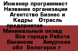 Инженер-программист › Название организации ­ Агентство Бизнес и Кадры › Отрасль предприятия ­ CTO, CIO › Минимальный оклад ­ 50 000 - Все города Работа » Вакансии   . Амурская обл.,Белогорск г.